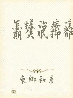 怎样治疗焦虑长期失眠抑郁