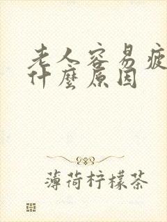 老人容易疲劳是什么原因