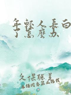 年轻人长白头发了怎么办