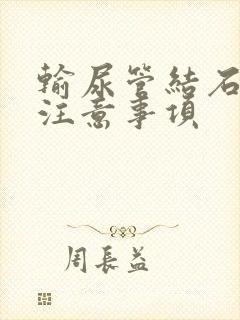 输尿管结石手术注意事项