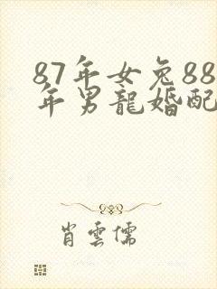 87年女兔88年男龙婚配