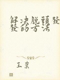 解决脱头发和生发的方法