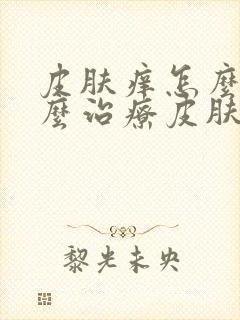 皮肤痒怎么办怎么治疗皮肤病