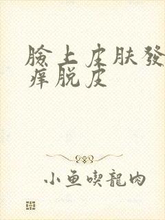 脸上皮肤发红发痒脱皮