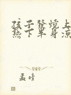 孩子发烧上半身热下半身凉是怎么回事