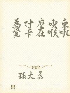 为什么吃东西感觉卡在喉咙