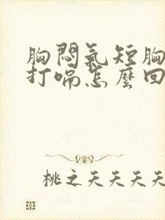 胸闷气短胸口堵打嗝怎么回事