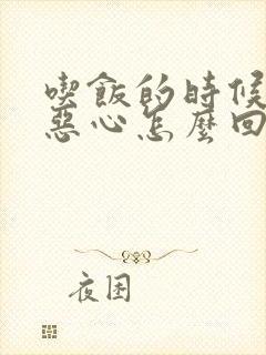 吃饭的时候有点恶心怎么回事