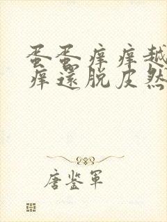 蛋蛋痒痒越抓越痒还脱皮然后特别疼