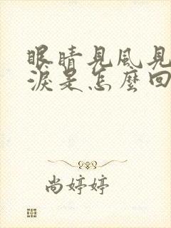 眼睛见风见烟流泪是怎么回事