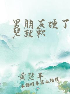 男朋友硬了一会儿就软