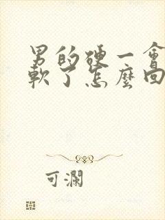 男的硬一会儿就软了怎么回事