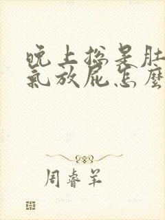 晚上总是肚子胀气放屁怎么回事