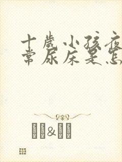 十岁小孩夜间经常尿床是怎么回事啊