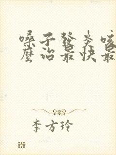 嗓子发炎咳嗽怎么治最快最有效