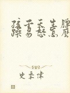 孩子天生脾气暴躁易怒怎么办