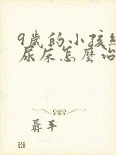 9岁的小孩经常尿床怎么治疗