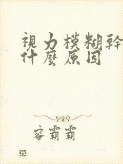 视力模糊干涩是什么原因