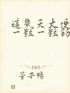 这几天大便干燥一粒一粒的是什么原因