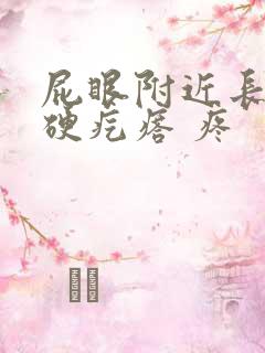 屁眼附近长了个硬疙瘩 疼