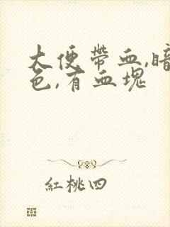 大便带血,暗红色,有血块