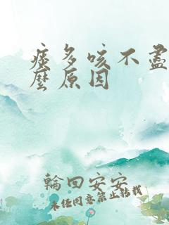 痰多咳不尽是什么原因