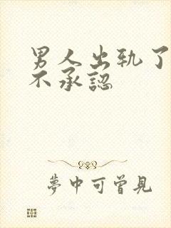 男人出轨了为啥不承认