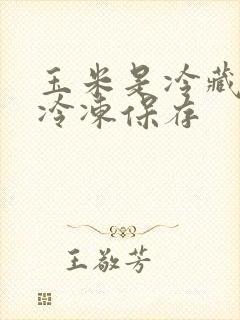 玉米是冷藏还是冷冻保存