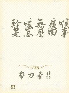 干咳无痰喉咙痒是怎么回事