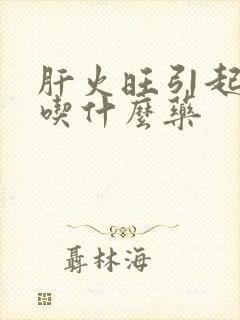 肝火旺引起耳鸣吃什么药