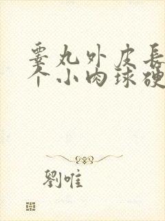 睾丸外皮长了一个小肉球硬硬的