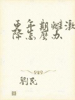 更年期雌激素下降怎么办