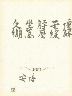 久坐脖子僵硬紧绷怎么缓解