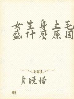 女生身上毛发旺盛什么原因