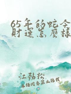 65年的蛇今年财运怎么样