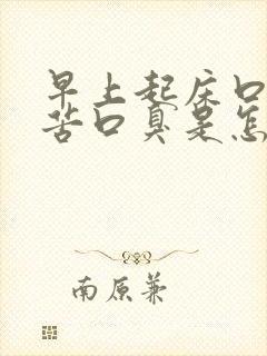 早上起床口干口苦口臭是怎么回事