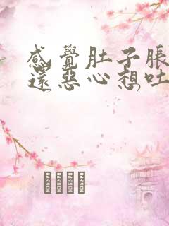 感觉肚子胀胀的还恶心想吐是什么原因