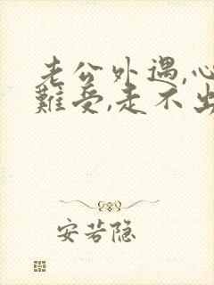 老公外遇,心里难受,走不出来,很痛苦