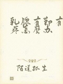 乳腺有节有时还疼怎么办