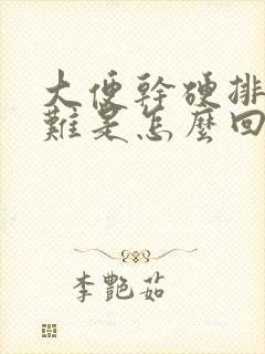 大便干硬排便困难是怎么回事