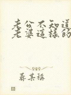 老公不知道心疼老婆这样的男人能过不