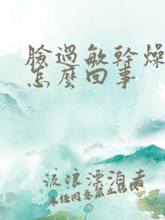 脸过敏干燥紧绷怎么回事