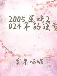 2005属鸡2024年的运势及运程