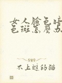 女人脸色暗黄有色斑怎么办