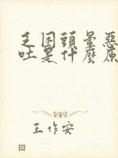 乏困头晕恶心想吐是什么原因引起的