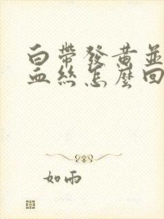 白带发黄并带有血丝怎么回事