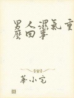 男人湿气重是怎么回事