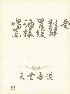 喝酒胃难受想吐怎样缓解