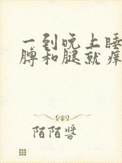 一到晚上睡觉胳膊和腿就痒