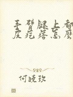 手臂腿上都有鸡皮疙瘩怎么办